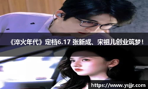 《淬火年代》定档6.17 张新成、宋祖儿创业筑梦！